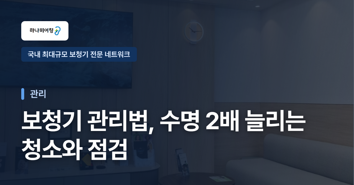 보청기 관리법, 수명 2배 늘리는 청소와 점검